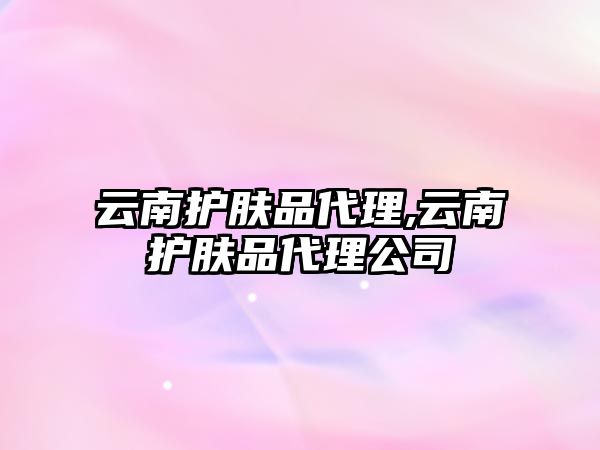 云南護膚品代理,云南護膚品代理公司