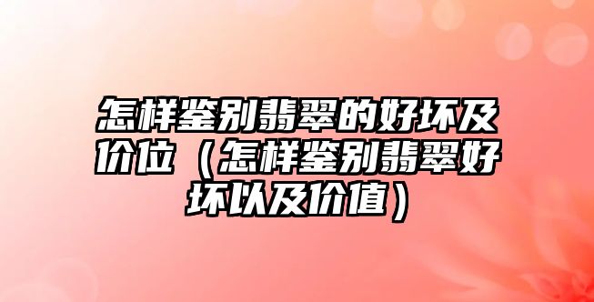 怎樣鑒別翡翠的好壞及價位（怎樣鑒別翡翠好壞以及價值）