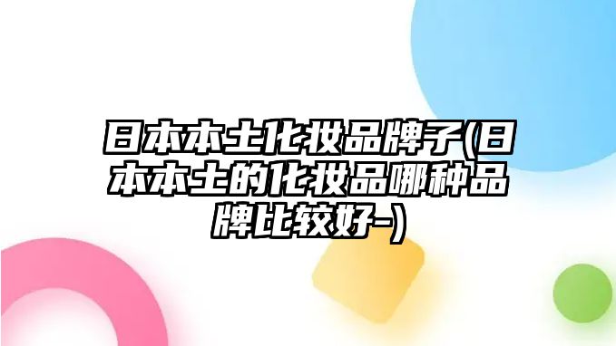 日本本土化妝品牌子(日本本土的化妝品哪種品牌比較好-)