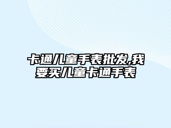 卡通兒童手表批發,我要買兒童卡通手表