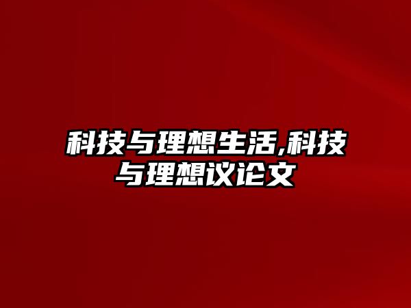 科技與理想生活,科技與理想議論文