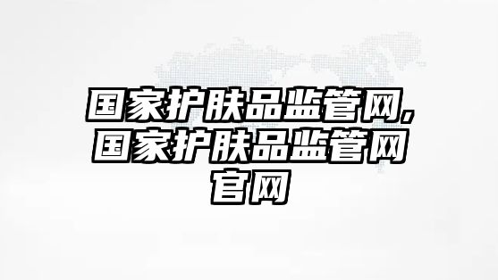 國家護膚品監管網,國家護膚品監管網官網