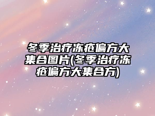 冬季治療凍瘡偏方大集合圖片(冬季治療凍瘡偏方大集合方)