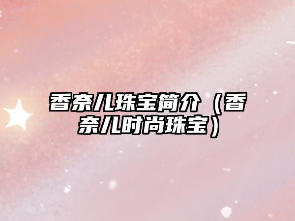 香奈兒珠寶簡介（香奈兒時尚珠寶）