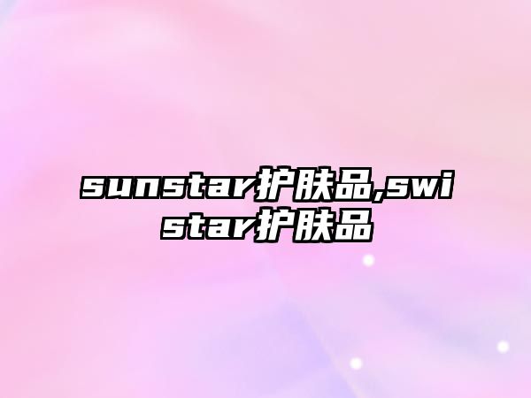 sunstar護膚品,swistar護膚品