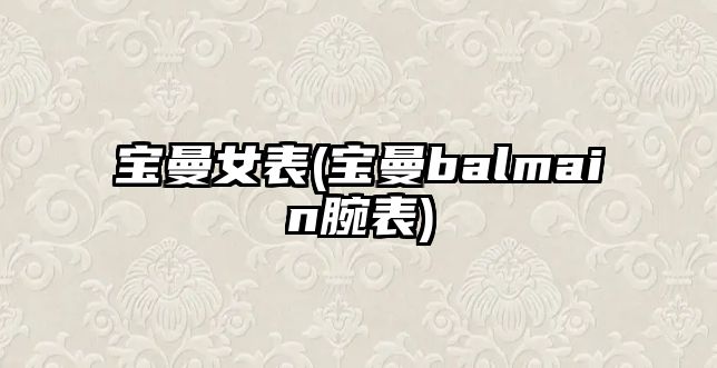 寶曼女表(寶曼balmain腕表)