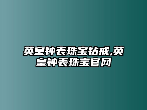 英皇鐘表珠寶鉆戒,英皇鐘表珠寶官網