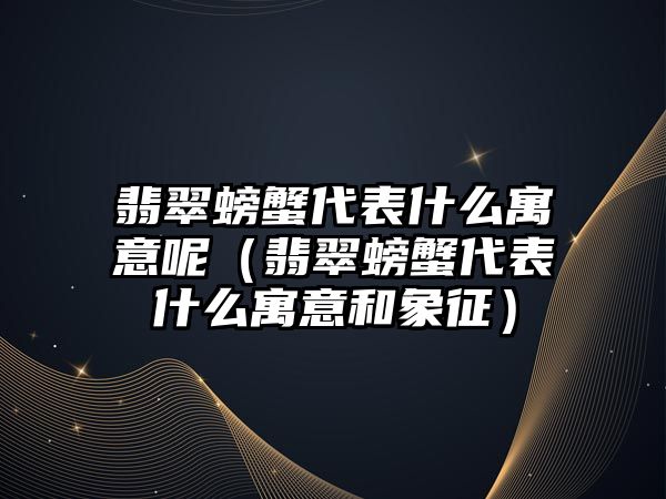 翡翠螃蟹代表什么寓意呢（翡翠螃蟹代表什么寓意和象征）