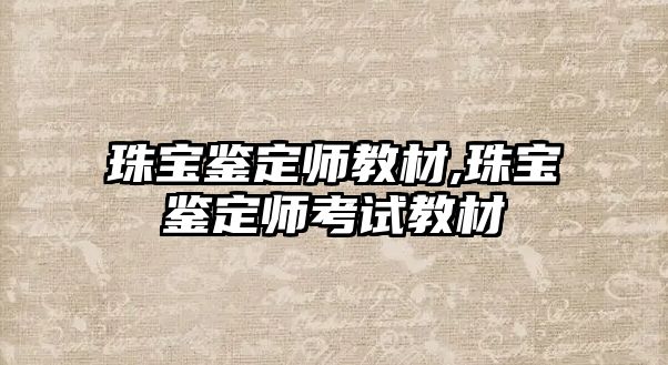 珠寶鑒定師教材,珠寶鑒定師考試教材