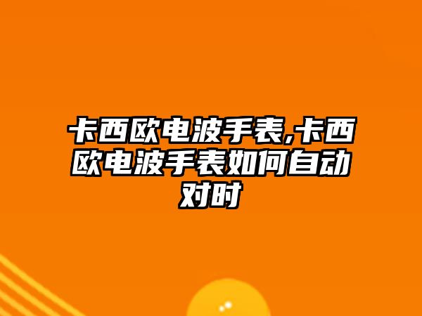 卡西歐電波手表,卡西歐電波手表如何自動對時