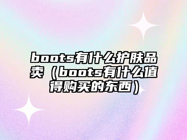 boots有什么護膚品賣（boots有什么值得購買的東西）