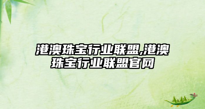 港澳珠寶行業(yè)聯(lián)盟,港澳珠寶行業(yè)聯(lián)盟官網(wǎng)