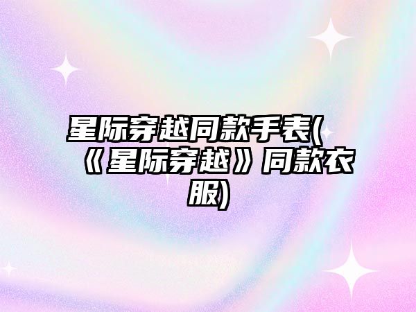 星際穿越同款手表(《星際穿越》同款衣服)