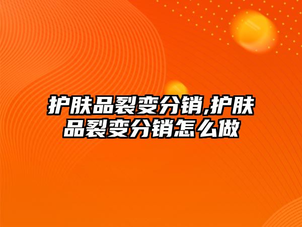 護膚品裂變分銷,護膚品裂變分銷怎么做