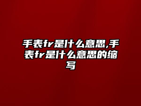 手表fr是什么意思,手表fr是什么意思的縮寫