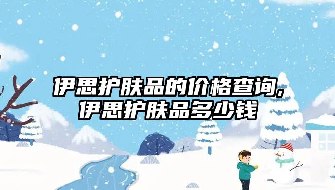 伊思護膚品的價格查詢,伊思護膚品多少錢