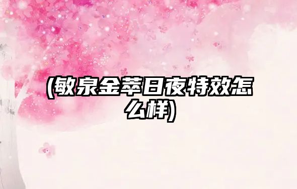 (敏泉金萃日夜特效怎么樣)