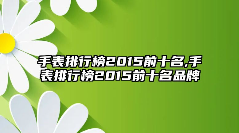 手表排行榜2015前十名,手表排行榜2015前十名品牌