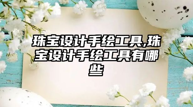 珠寶設計手繪工具,珠寶設計手繪工具有哪些