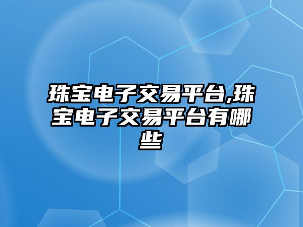 珠寶電子交易平臺,珠寶電子交易平臺有哪些