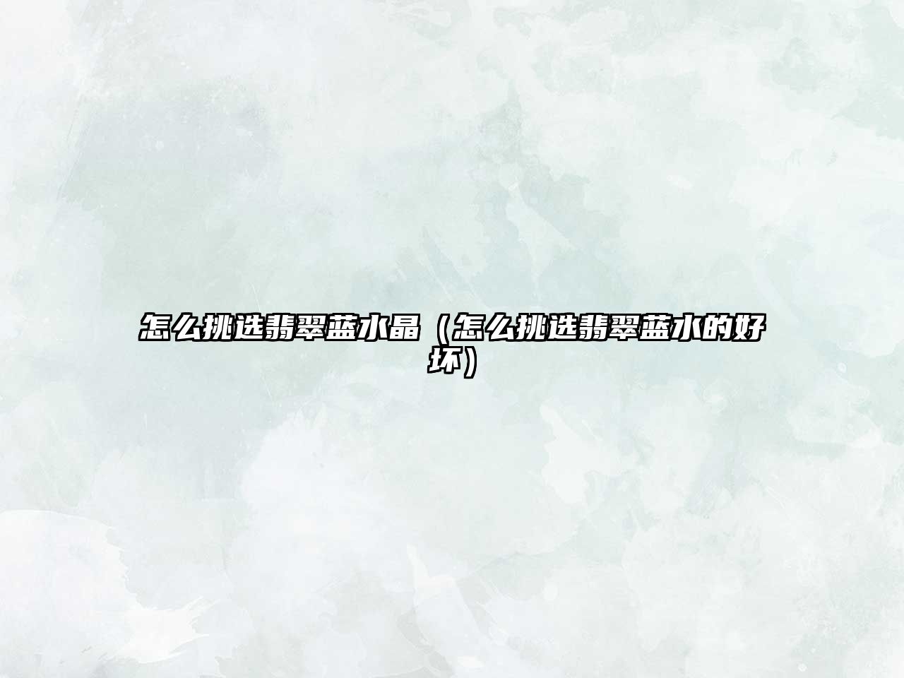 怎么挑選翡翠藍水晶（怎么挑選翡翠藍水的好壞）