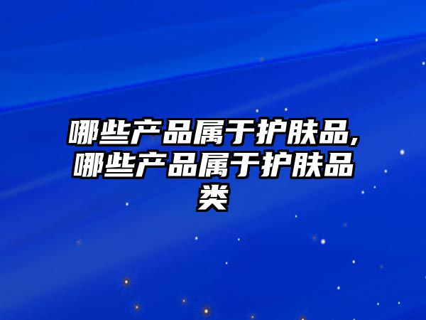 哪些產品屬于護膚品,哪些產品屬于護膚品類