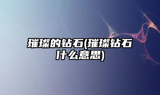 璀璨的鉆石(璀璨鉆石什么意思)