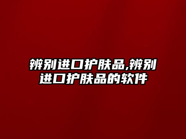 辨別進口護膚品,辨別進口護膚品的軟件