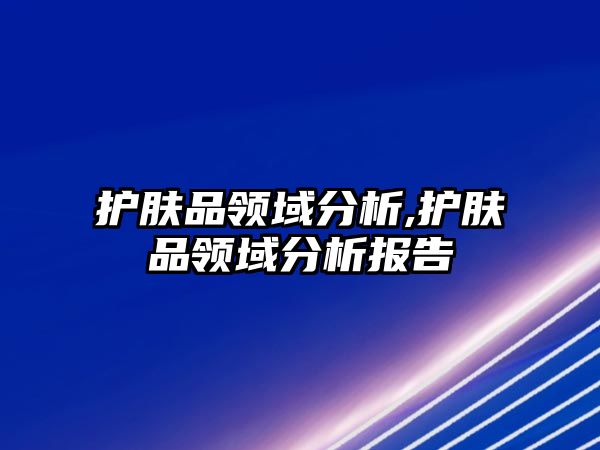 護膚品領域分析,護膚品領域分析報告