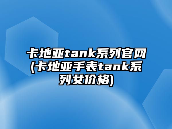 卡地亞tank系列官網(卡地亞手表tank系列女價格)