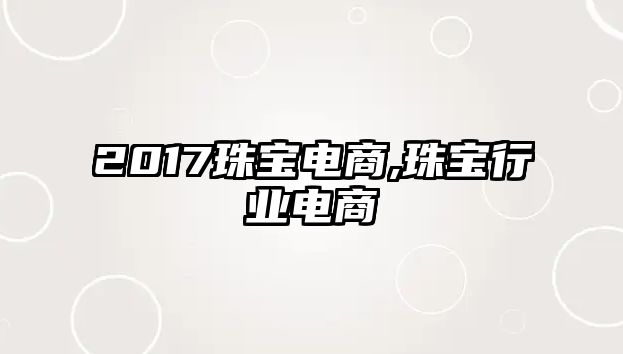 2017珠寶電商,珠寶行業(yè)電商