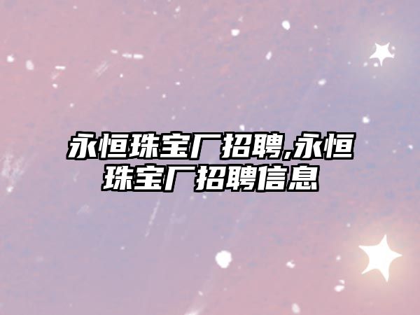 永恒珠寶廠招聘,永恒珠寶廠招聘信息