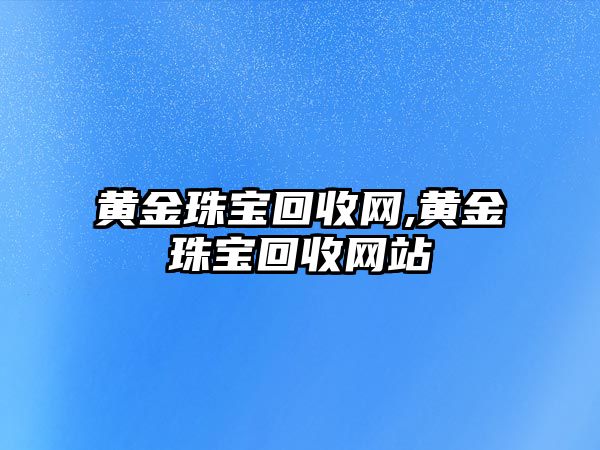 黃金珠寶回收網(wǎng),黃金珠寶回收網(wǎng)站