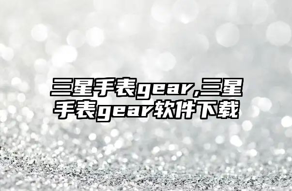 三星手表gear,三星手表gear軟件下載