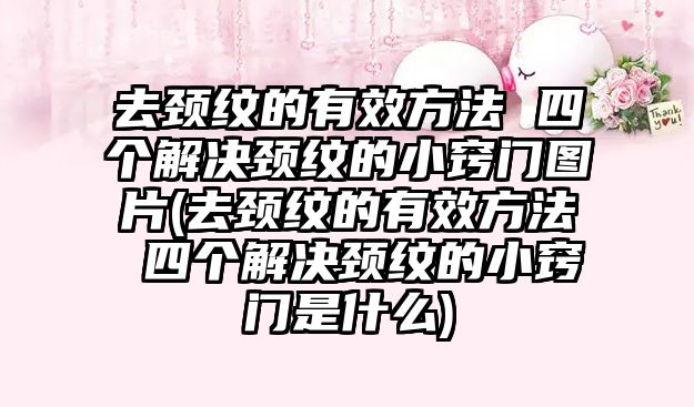 去頸紋的有效方法 四個(gè)解決頸紋的小竅門圖片(去頸紋的有效方法 四個(gè)解決頸紋的小竅門是什么)