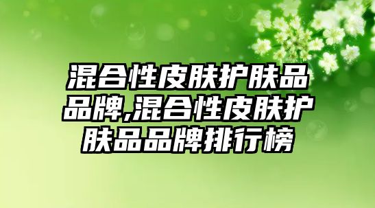 混合性皮膚護(hù)膚品品牌,混合性皮膚護(hù)膚品品牌排行榜