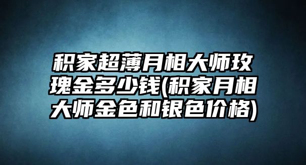 積家超薄月相大師玫瑰金多少錢(積家月相大師金色和銀色價格)