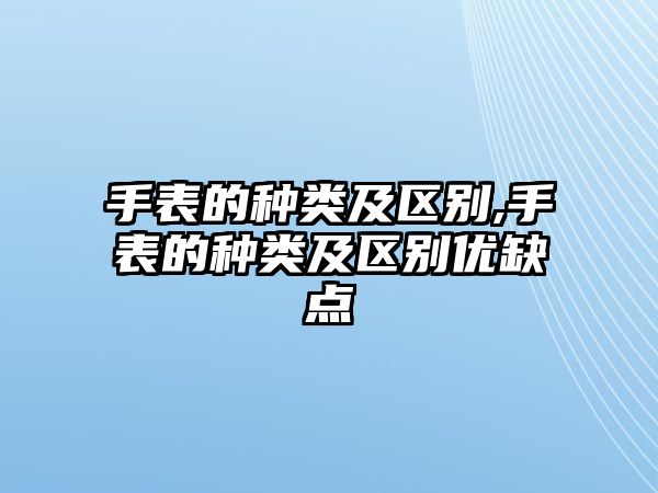 手表的種類及區(qū)別,手表的種類及區(qū)別優(yōu)缺點