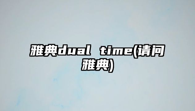 雅典dual time(請問雅典)