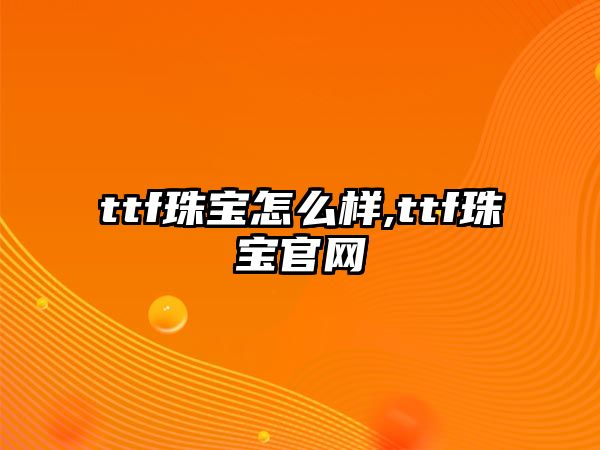 ttf珠寶怎么樣,ttf珠寶官網