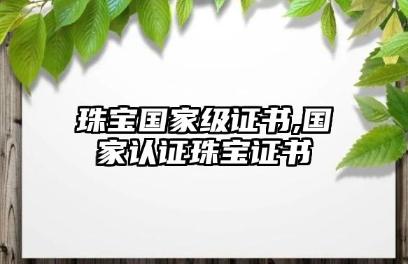 珠寶國家級證書,國家認證珠寶證書