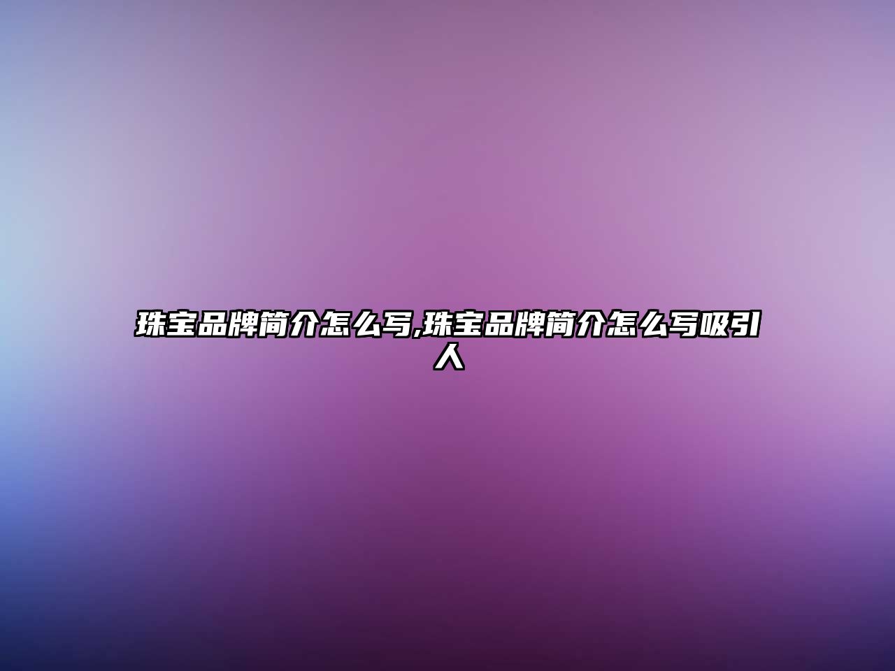 珠寶品牌簡(jiǎn)介怎么寫(xiě),珠寶品牌簡(jiǎn)介怎么寫(xiě)吸引人