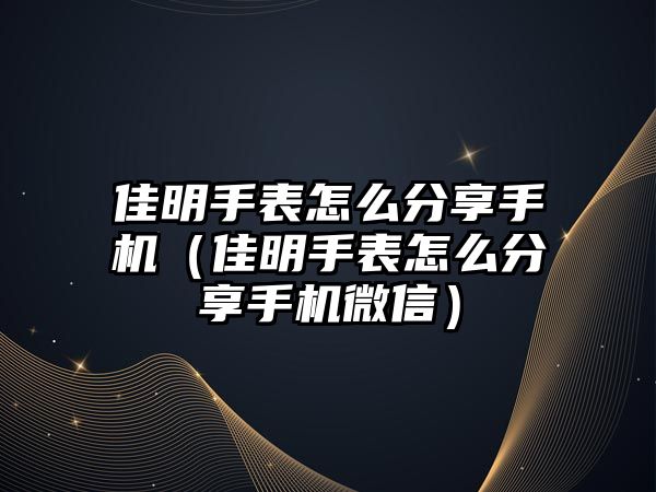 佳明手表怎么分享手機（佳明手表怎么分享手機微信）