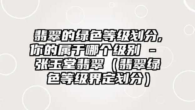 翡翠的綠色等級劃分,你的屬于哪個級別 - 張玉堂翡翠（翡翠綠色等級界定劃分）