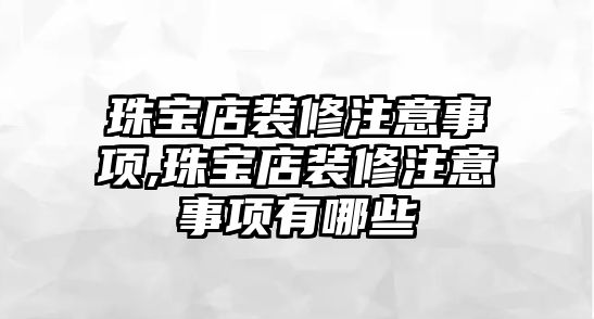 珠寶店裝修注意事項,珠寶店裝修注意事項有哪些