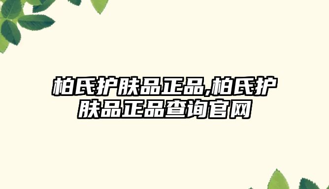 柏氏護膚品正品,柏氏護膚品正品查詢官網(wǎng)