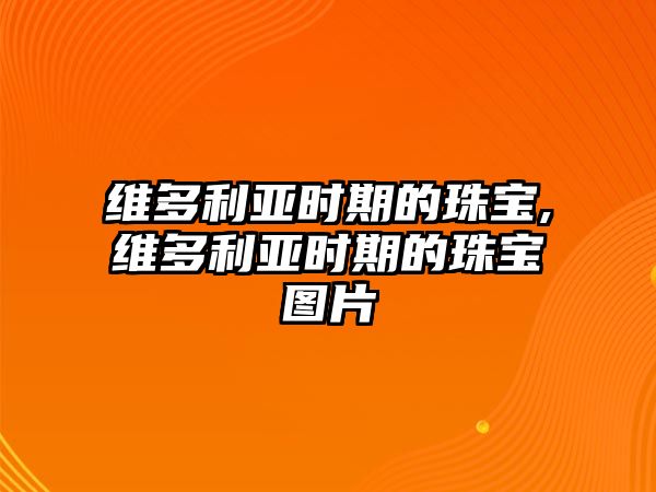 維多利亞時期的珠寶,維多利亞時期的珠寶圖片