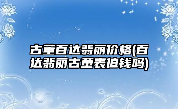 古董百達翡麗價格(百達翡麗古董表值錢嗎)