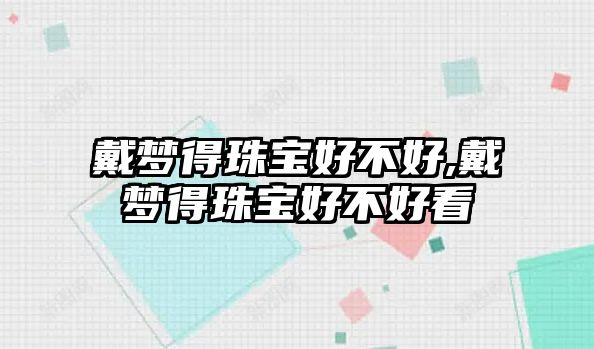 戴夢得珠寶好不好,戴夢得珠寶好不好看