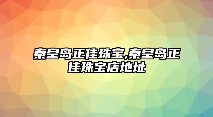 秦皇島正佳珠寶,秦皇島正佳珠寶店地址